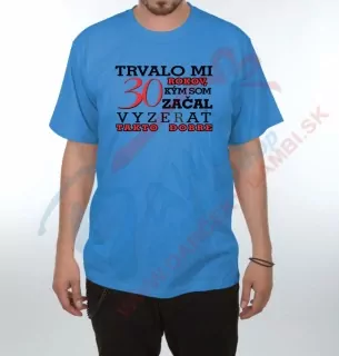 Tričko-Trvalo mi 30 rokov kým som začal vyzerať takto dobre
